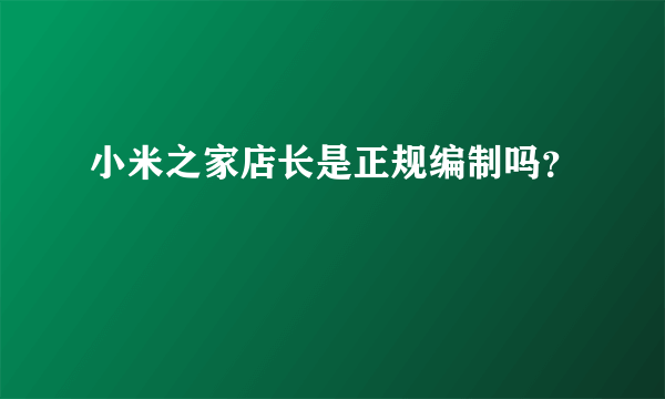 小米之家店长是正规编制吗？