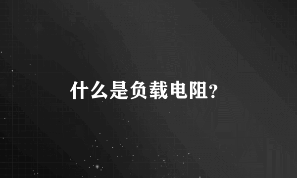 什么是负载电阻？