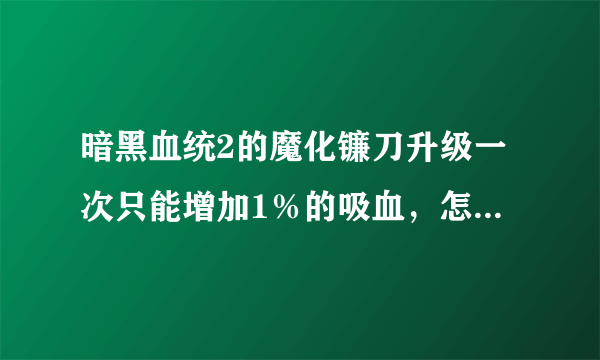 暗黑血统2的魔化镰刀升级一次只能增加1％的吸血，怎么能让武器的吸血增加