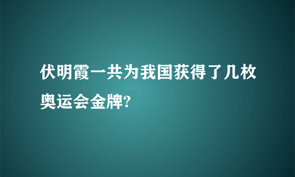 伏明霞一共为我国获得了几枚奥运会金牌?