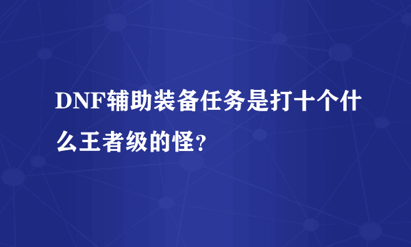 DNF辅助装备任务是打十个什么王者级的怪？