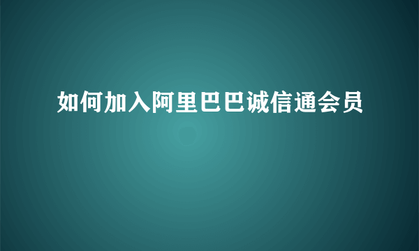 如何加入阿里巴巴诚信通会员