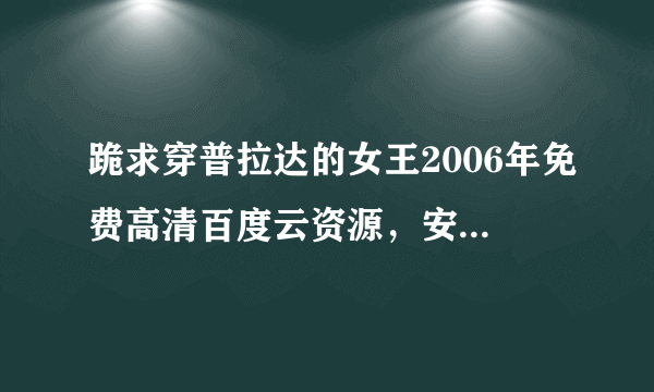 跪求穿普拉达的女王2006年免费高清百度云资源，安妮·海瑟薇主演的