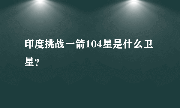 印度挑战一箭104星是什么卫星？