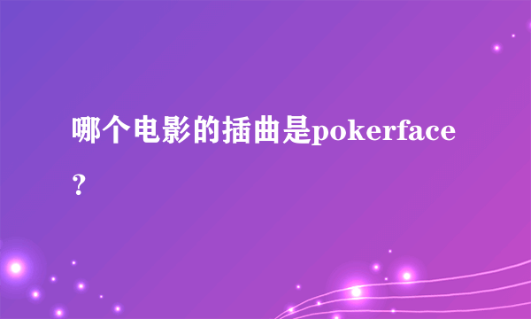 哪个电影的插曲是pokerface？