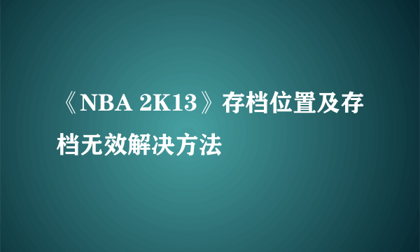 《NBA 2K13》存档位置及存档无效解决方法