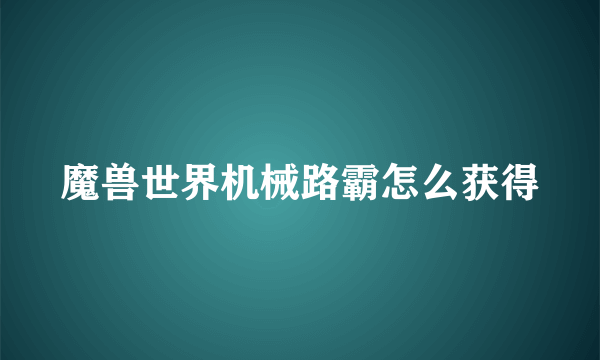 魔兽世界机械路霸怎么获得