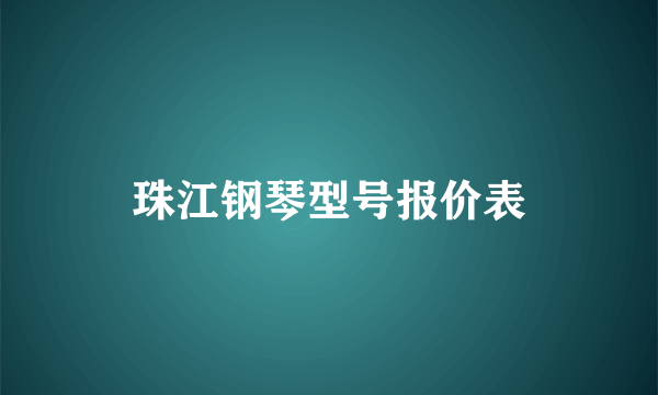 珠江钢琴型号报价表