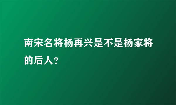 南宋名将杨再兴是不是杨家将的后人？