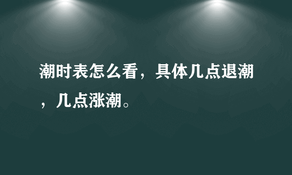 潮时表怎么看，具体几点退潮，几点涨潮。