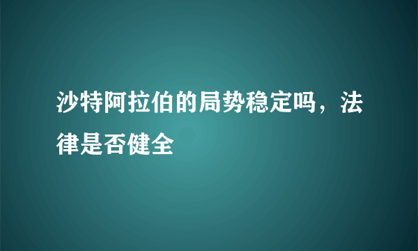 沙特阿拉伯的局势稳定吗，法律是否健全