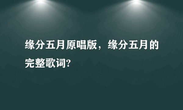 缘分五月原唱版，缘分五月的完整歌词?