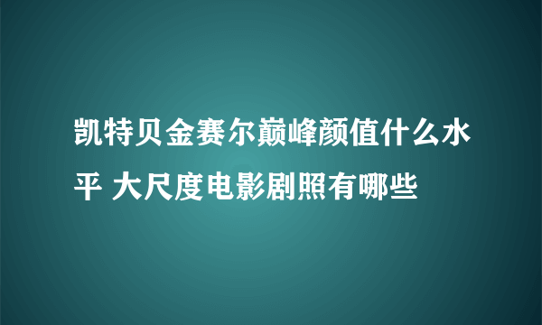 凯特贝金赛尔巅峰颜值什么水平 大尺度电影剧照有哪些