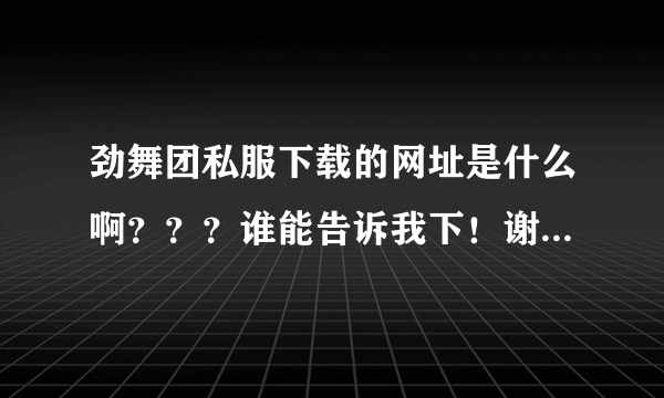 劲舞团私服下载的网址是什么啊？？？谁能告诉我下！谢谢啦！急。。。。