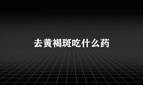 去黄褐斑吃什么药