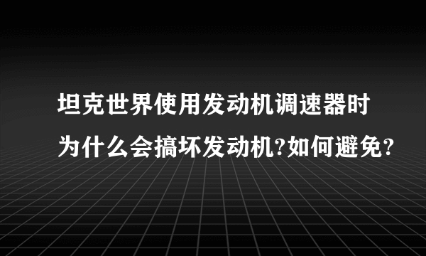 坦克世界使用发动机调速器时为什么会搞坏发动机?如何避免?