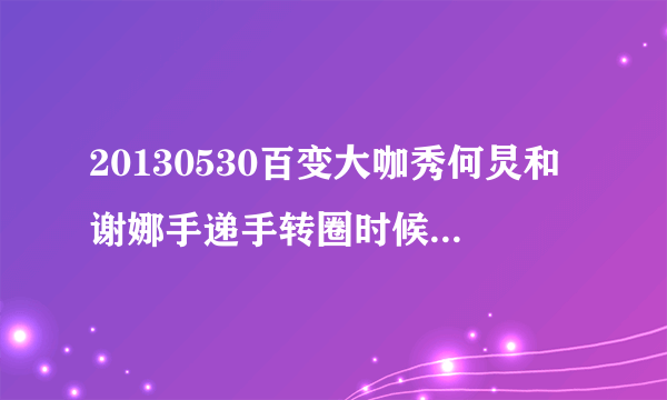 20130530百变大咖秀何炅和谢娜手递手转圈时候的背景乐