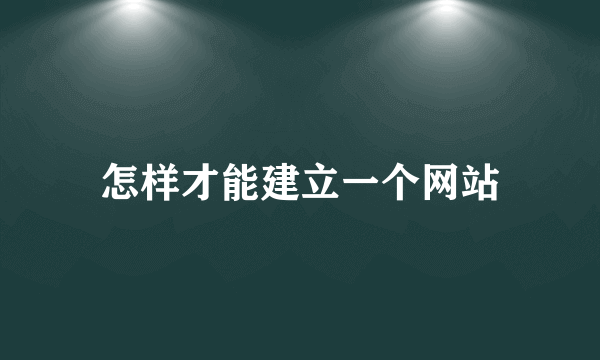 怎样才能建立一个网站