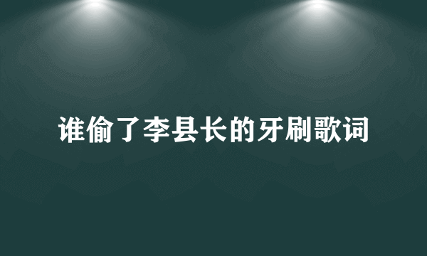 谁偷了李县长的牙刷歌词