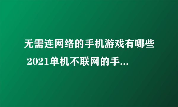 无需连网络的手机游戏有哪些 2021单机不联网的手机游戏大全