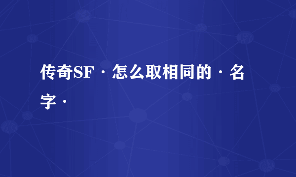 传奇SF·怎么取相同的·名字·