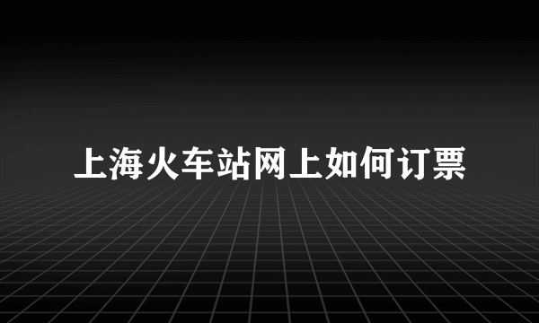 上海火车站网上如何订票