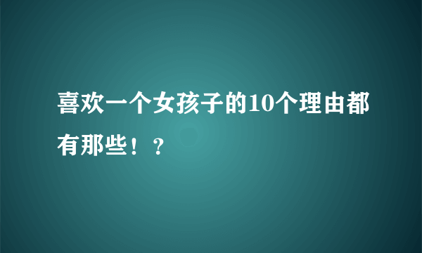 喜欢一个女孩子的10个理由都有那些！？