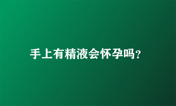 手上有精液会怀孕吗？