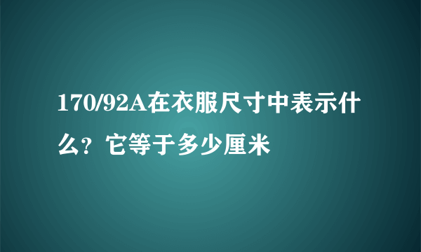 170/92A在衣服尺寸中表示什么？它等于多少厘米