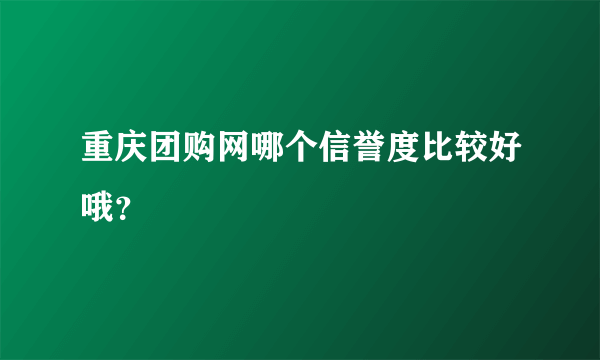 重庆团购网哪个信誉度比较好哦？