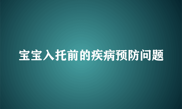 宝宝入托前的疾病预防问题