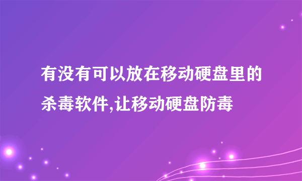 有没有可以放在移动硬盘里的杀毒软件,让移动硬盘防毒