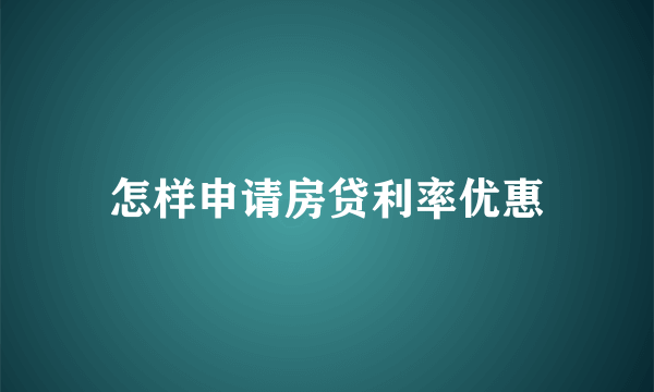 怎样申请房贷利率优惠