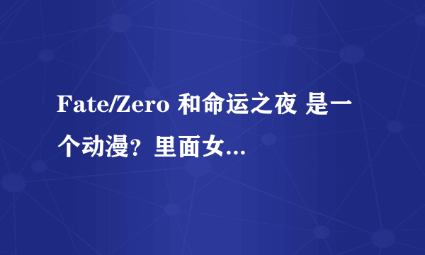 Fate/Zero 和命运之夜 是一个动漫？里面女主角一样的饿~~怎么看啊 从那看起啊