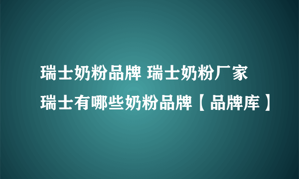 瑞士奶粉品牌 瑞士奶粉厂家 瑞士有哪些奶粉品牌【品牌库】