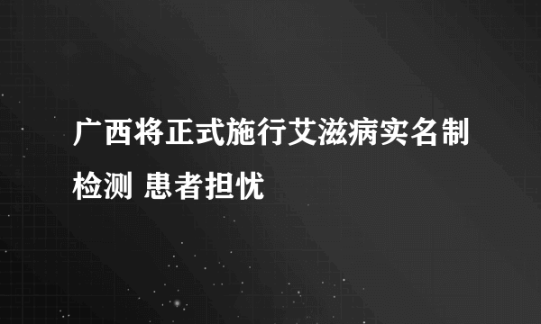 广西将正式施行艾滋病实名制检测 患者担忧