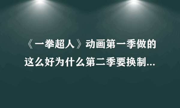 《一拳超人》动画第一季做的这么好为什么第二季要换制作公司？