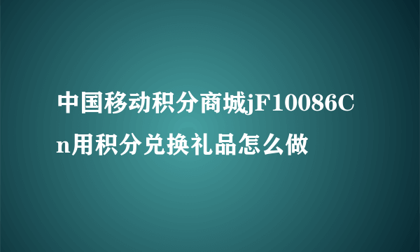 中国移动积分商城jF10086Cn用积分兑换礼品怎么做