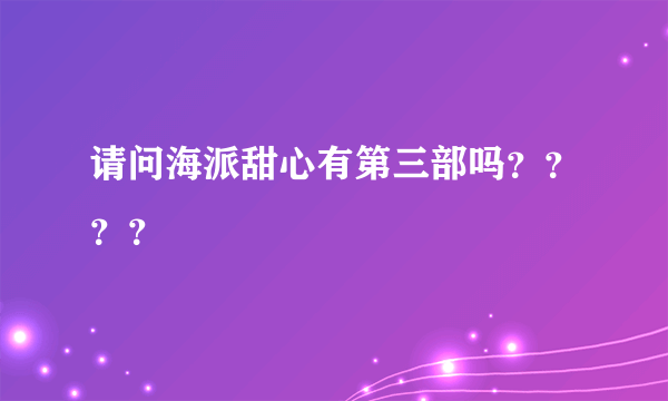 请问海派甜心有第三部吗？？？？