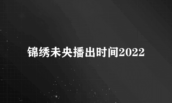 锦绣未央播出时间2022