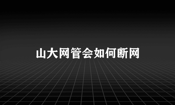 山大网管会如何断网