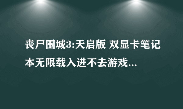 丧尸围城3:天启版 双显卡笔记本无限载入进不去游戏解决方法