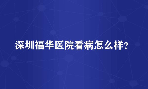 深圳福华医院看病怎么样？