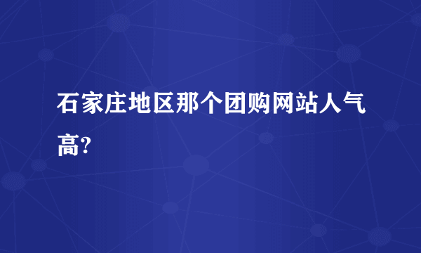 石家庄地区那个团购网站人气高?