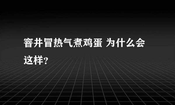 窨井冒热气煮鸡蛋 为什么会这样？