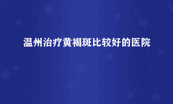 温州治疗黄褐斑比较好的医院