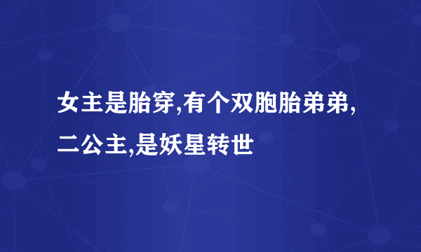 女主是胎穿,有个双胞胎弟弟,二公主,是妖星转世