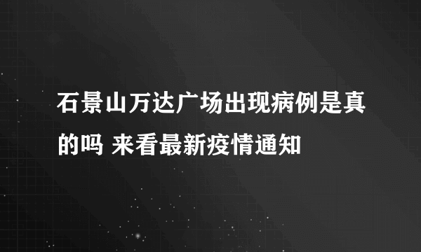 石景山万达广场出现病例是真的吗 来看最新疫情通知