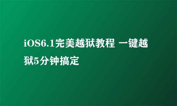 iOS6.1完美越狱教程 一键越狱5分钟搞定