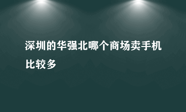 深圳的华强北哪个商场卖手机比较多